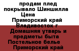 продам плед-покрывало Шиншилла › Цена ­ 1 500 - Приморский край, Владивосток г. Домашняя утварь и предметы быта » Постельное белье   . Приморский край